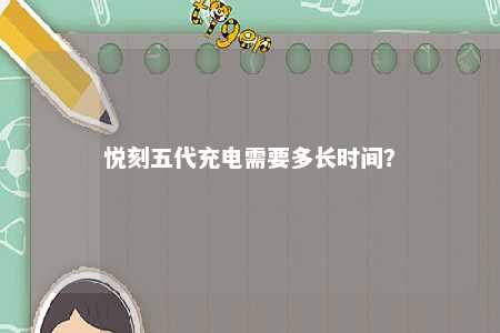 悦刻五代充电需要多长时间？ 